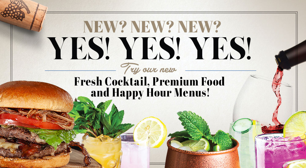 New? Yes! Try our new fresh cocktail, premium food and happy hour menus!